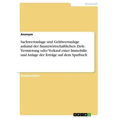 Sachwertanlage und Geldwertanlage anhand der finanzwirtschaftlichen Ziele. Vermietung oder Verkauf einer Immobilie und Anlage der Erträge auf dem