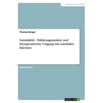 Suizidalität - Erklärungsansätze und therapeutischer Umgang mit suizidalen Klienten, Taschenbuch von Thomas Berger, GRIN, 978-3-640-18880-2