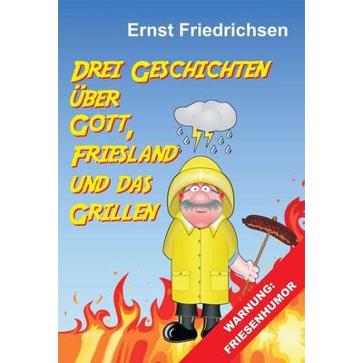 Drei Geschichten über Gott, Friesland und das Grillen, Gebundene Ausgabe von Ernst Friedrichsen, Tredition, 978-3-7439-8845-3