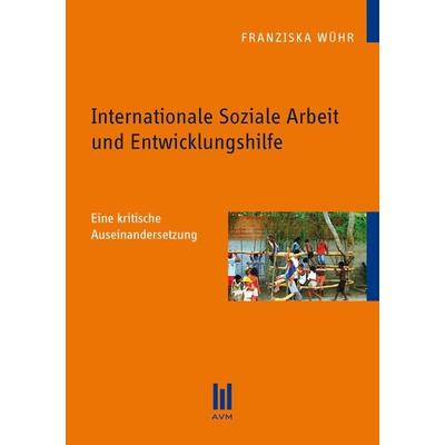 Internationale Soziale Arbeit und Entwicklungshilfe, Taschenbuch von Franziska Wühr, Akademische Verlagsgemeinschaft München, 978-3-86924-497-6