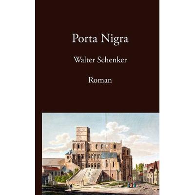 Porta Nigra, Gebundene Ausgabe von Walter Schenker, BoD – Books on Demand, 978-3-8334-7343-2