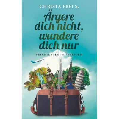 Ärgere dich nicht, wundere dich nur, Taschenbuch von Christa Frei S., BoD – Books on Demand, 978-3-7481-0618-0