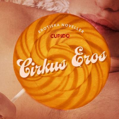 Cirkus Eros - erotiska noveller - Cupido, Audio, 9788726817836