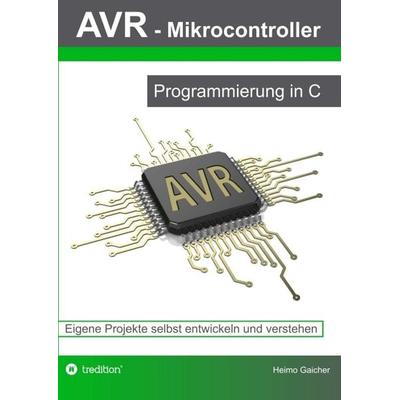 AVR Mikrocontroller - Programmierung in C, Taschenbuch von Heimo Gaicher, Tredition, 978-3-7323-5854-0