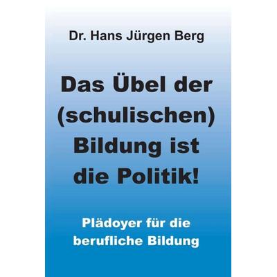 Das Übel der (schulischen) Bildung ist die Politik!, Gebundene Ausgabe von Hans Jürgen Berg, Tredition, 978-3-7345-3031-9