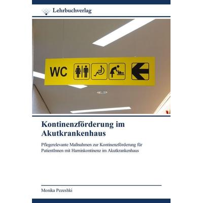 Kontinenzförderung im Akutkrankenhaus, Taschenbuch von Monika Pezeshki, Lehrbuchverlag, 978-620-0-44710-4