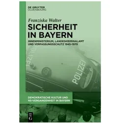 Sicherheit in Bayern Innenministerium, Landeskriminalamt und Verfassungsschutz 1945–1970, Fachbücher von Franziska Walter