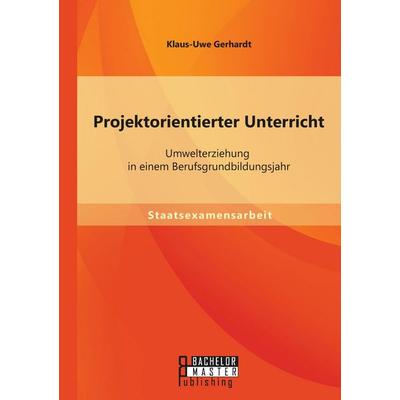 Projektorientierter Unterricht: Umwelterziehung in einem Berufsgrundbildungsjahr, Taschenbuch von Klaus-Uwe Gerhardt, Bachelor + Master Publishing,