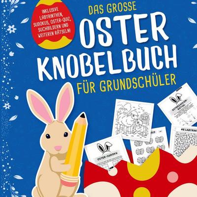 Das grosse Oster Knobelbuch für Grundschüler: Das perfekte Ostergeschenk für Kinder ab 8 Jahren | Mit Oster-Quiz, Sudoku, Labyrinthen und vielem