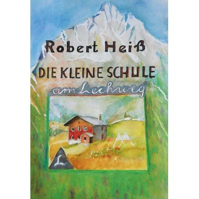 Die kleine Schule am Lechweg, Gebundene Ausgabe von Robert Heiss, Verlagshaus Schlosser, 978-3-96200-314-2