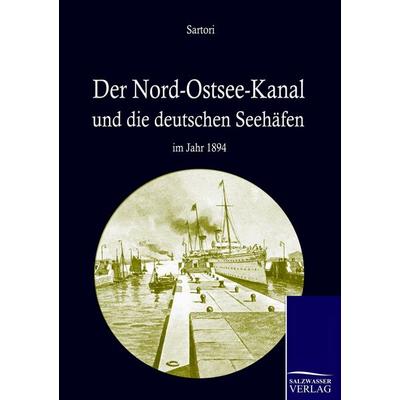 Der Nord-Ostseekanal und seine Bedeutung für die deutschen Seehäfen im Jahr 1894, Taschenbuch von August Sartori, Salzwasser, 978-3-86195-500-9