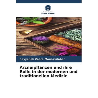 Arzneipflanzen und ihre Rolle in der modernen und traditionellen Medizin, Taschenbuch von Seyyedeh Zahra Mousavitabar, Verlag Unser Wissen,