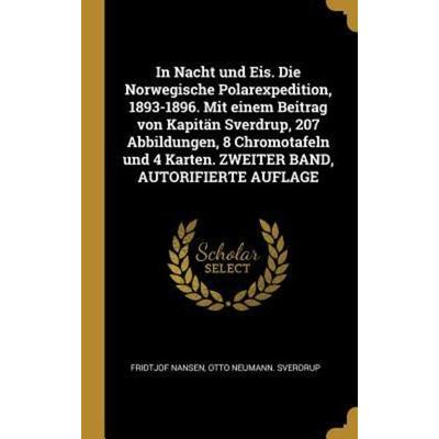 In Nacht Und Eis. Die Norwegische Polarexpedition, 1893-1896. Mit Einem Beitrag Von Kapitän Sverdrup, 207 Abbildungen, 8 Chromotafeln Und 4 Karten.