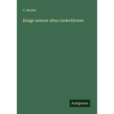 Einige unserer alten Liederfürsten, Taschenbuch von C. Becker, Antigonos Verlag, 978-3-386-37095-0