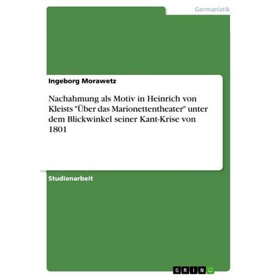 Nachahmung als Motiv in Heinrich von Kleists 'Über das Marionettentheater' unter dem Blickwinkel seiner Kant-Krise von 1801, Taschenbuch von Ingeborg