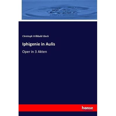 Iphigenie in Aulis, Taschenbuch von Christoph Willibald Gluck, Hansebooks, 978-3-348-06729-4