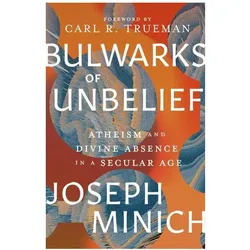 Bulwarks of Unbelief: Atheism and Divine Absence in a Secular Age, Sachbücher von Carl R. Trueman, Joseph Minich