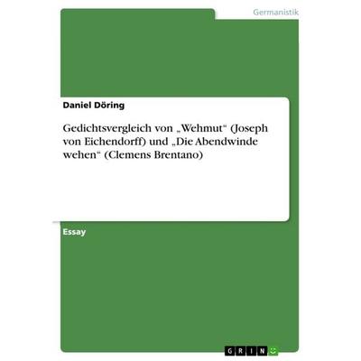 Gedichtsvergleich von 'Wehmut' (Joseph von Eichendorff) und 'Die Abendwinde wehen' (Clemens Brentano), Taschenbuch von Daniel Döring, GRIN,