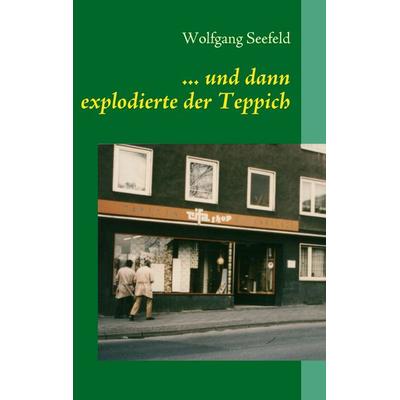 ... und dann explodierte der Teppich, Taschenbuch von Wolfgang Seefeld, BoD – Books on Demand, 978-3-8370-0997-2