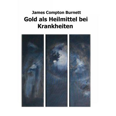 Gold als Heilmittel bei Krankheiten, Taschenbuch von James Compton Burnett, BoD – Books on Demand, 978-3-7578-1794-7