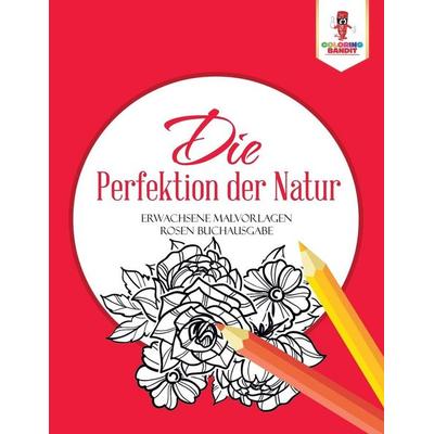 Die Perfektion der Natur, Taschenbuch von Coloring Bandit, Speedy Publishing Canada Ltd, 978-0-228-21452-6
