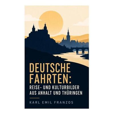 Deutsche Fahrten: Reise- und Kulturbilder aus Anhalt und Thüringen, Taschenbuch von Karl Emil Franzos, E-artnow, 978-80-273-5231-9