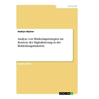 Analyse von Marketingstrategien im Kontext der Digitalisierung in der Bekleidungsindustrie, Taschenbuch von Hasbiye Akpinar, GRIN, 978-3-668-94661-3