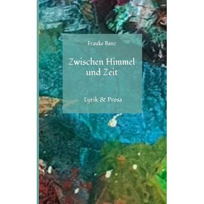 Zwischen Himmel und Zeit, Gebundene Ausgabe von Frauke Banz, Tredition, 978-3-384-50627-6