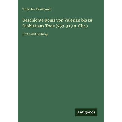 Geschichte Roms von Valerian bis zu Diokletians Tode (253-313 n. Chr.), Gebundene Ausgabe von Theodor Bernhardt, Antigonos Verlag, 978-3-386-32926-2