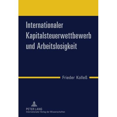 Internationaler Kapitalsteuerwettbewerb und Arbeitslosigkeit, Gebundene Ausgabe von Frieder Kolless, Peter Lang GmbH, Internationaler Verlag der