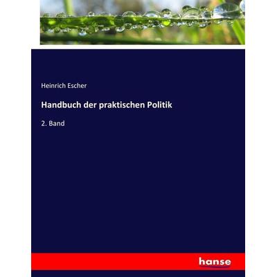 Handbuch der praktischen Politik, Taschenbuch von Heinrich Escher, Hansebooks, 978-3-7446-7292-4