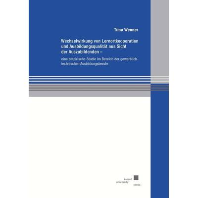 Wechselwirkung von Lernortkooperation und Ausbildungsqualität aus Sicht der Auszubildenden, Taschenbuch von Timo Wenner, Kassel University Press,