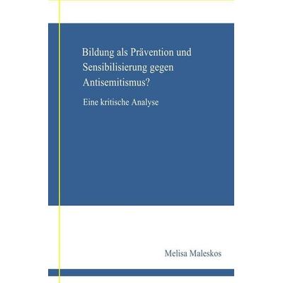 Bildung als Prävention und Sensibilisierung gegen Anisemitismus? Eine kritische Analyse; ., Taschenbuch von Melisa Maleskos, Epubli, 978-3-7467-9020-6