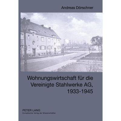 Wohnungswirtschaft für die Vereinigte Stahlwerke AG, 1933-1945, Gebundene Ausgabe von Andreas Dörschner, Peter Lang GmbH, Internationaler Verlag der