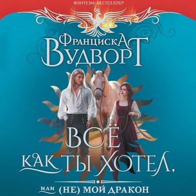 Vse kak ty hotel, ili (Ne) moy drakon - Francisca Woodworth, Audio, 9785171744472