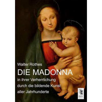 Die Madonna in ihrer Verherrlichung durch die bildende Kunst aller Jahrhunderte, Taschenbuch von Walter Rothes, EHV-History, 978-3-95564-848-0