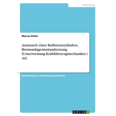 Austausch eines Radbremszylinders, Bremsanlageninstandsetzung (Unterweisung Kraftfahrzeugmechaniker / -in), Taschenbuch von Marcus Kittel, GRIN,
