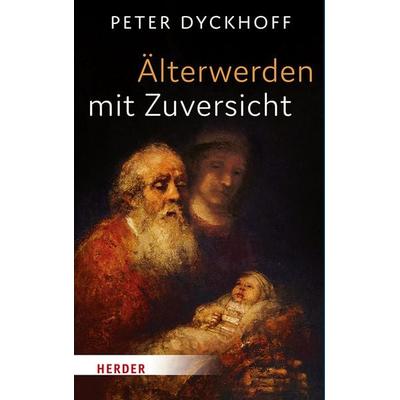 Älterwerden mit Zuversicht, Gebundene Ausgabe von Peter Dyckhoff, Herder