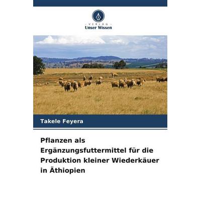 Feyera, T: Pflanzen als Ergänzungsfuttermittel für die Produ, Taschenbuch von Takele Feyera, Verlag Unser Wissen, 978-620-0-82161-4