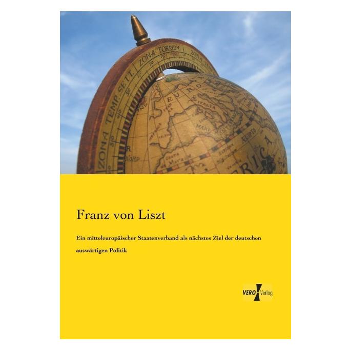 Vero Ein mitteleuropäischer Staatenverband als nächstes Ziel der deutschen auswärtigen Politik (Deutsch, Softcover, Franz von Liszt) (55550116)