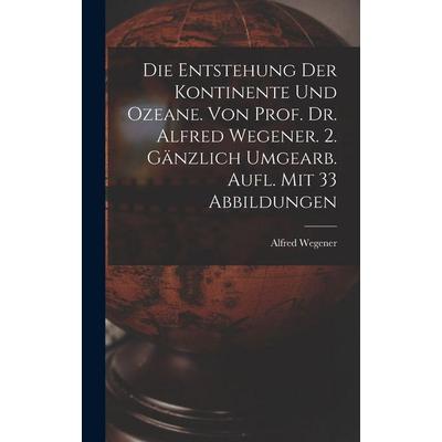 Die Entstehung Der Kontinente Und Ozeane. Von Prof. Dr. Alfred Wegener. 2. Gänzlich Umgearb. Aufl. Mit 33 Abbildungen, Gebundene Ausgabe von Wegener,