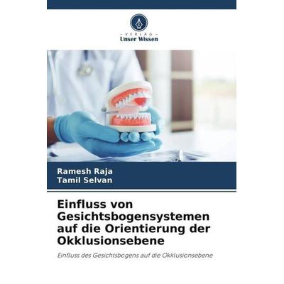 Einfluss von Gesichtsbogensystemen auf die Orientierung der Okklusionsebene, Taschenbuch von Ramesh RAJA,Tamil Selvan, Verlag Unser Wissen,