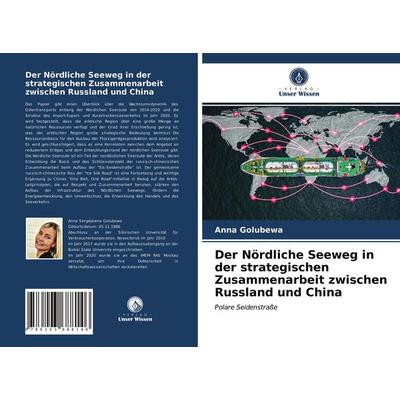 Der Nördliche Seeweg in der strategischen Zusammenarbeit zwischen Russland und China, Taschenbuch von Anna Golubewa, Verlag Unser Wissen,