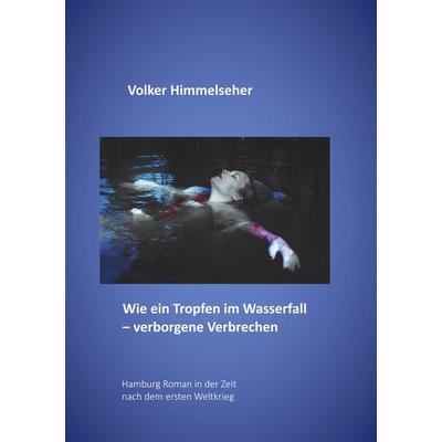 Wie ein Tropfen im Wasserfall - verborgene Verbrechen, Taschenbuch von Volker Himmelseher, BoD – Books on Demand, 978-3-7494-7588-9