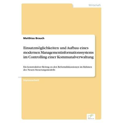 Einsatzmöglichkeiten und Aufbau eines modernen Managementinformationssystems im Controlling einer Kommunalverwaltung, Taschenbuch von Matthias Brauch,