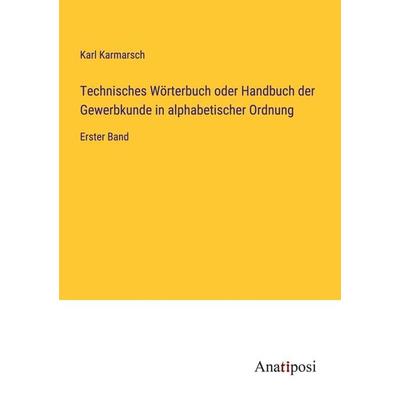 Technisches Wörterbuch oder Handbuch der Gewerbkunde in alphabetischer Ordnung, Taschenbuch von Karl Karmarsch, Anatiposi Verlag, 978-3-382-03394-1