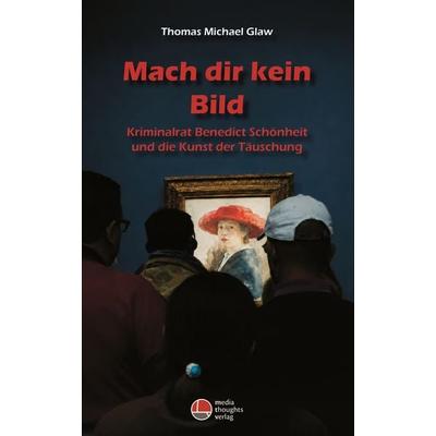 Mach dir kein Bild, Taschenbuch von Thomas Michael Glaw, Mediathoughts, 978-3-947724-72-7