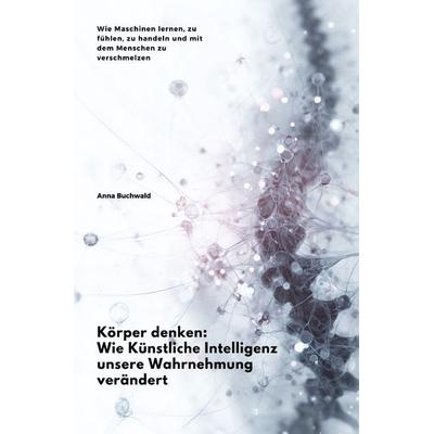 Körper denken: Wie Künstliche Intelligenz unsere Wahrnehmung verändert, Taschenbuch von Anna Buchwald, Epubli, 978-3-8197-3001-6