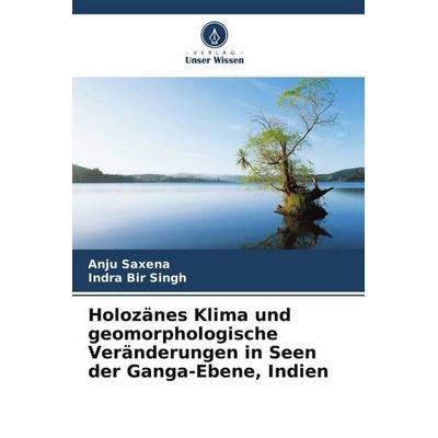 Holozänes Klima und geomorphologische Veränderungen in Seen der Ganga-Ebene, Indien, Taschenbuch von Anju Saxena,Indra Bir Singh, Verlag Unser Wissen,