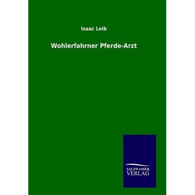 Wohlerfahrner Pferde-Arzt, Gebundene Ausgabe von Isaac Leib, Salzwasser, 978-3-8460-9079-4
